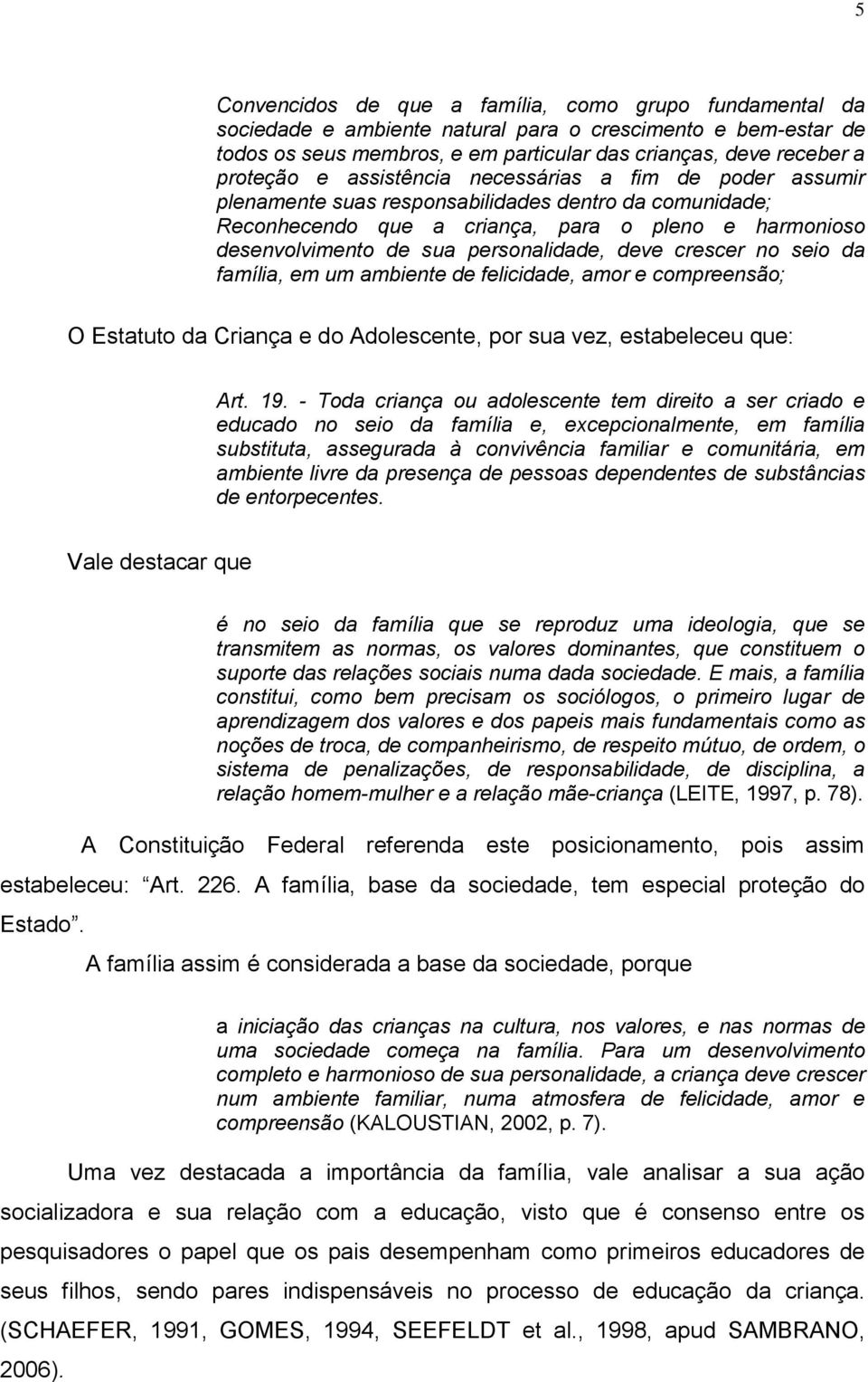 crescer no seio da família, em um ambiente de felicidade, amor e compreensão; O Estatuto da Criança e do Adolescente, por sua vez, estabeleceu que: Art. 19.