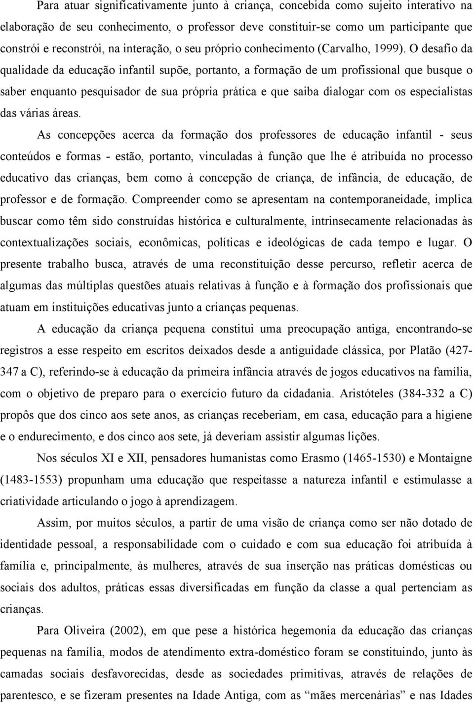 O desafio da qualidade da educação infantil supõe, portanto, a formação de um profissional que busque o saber enquanto pesquisador de sua própria prática e que saiba dialogar com os especialistas das