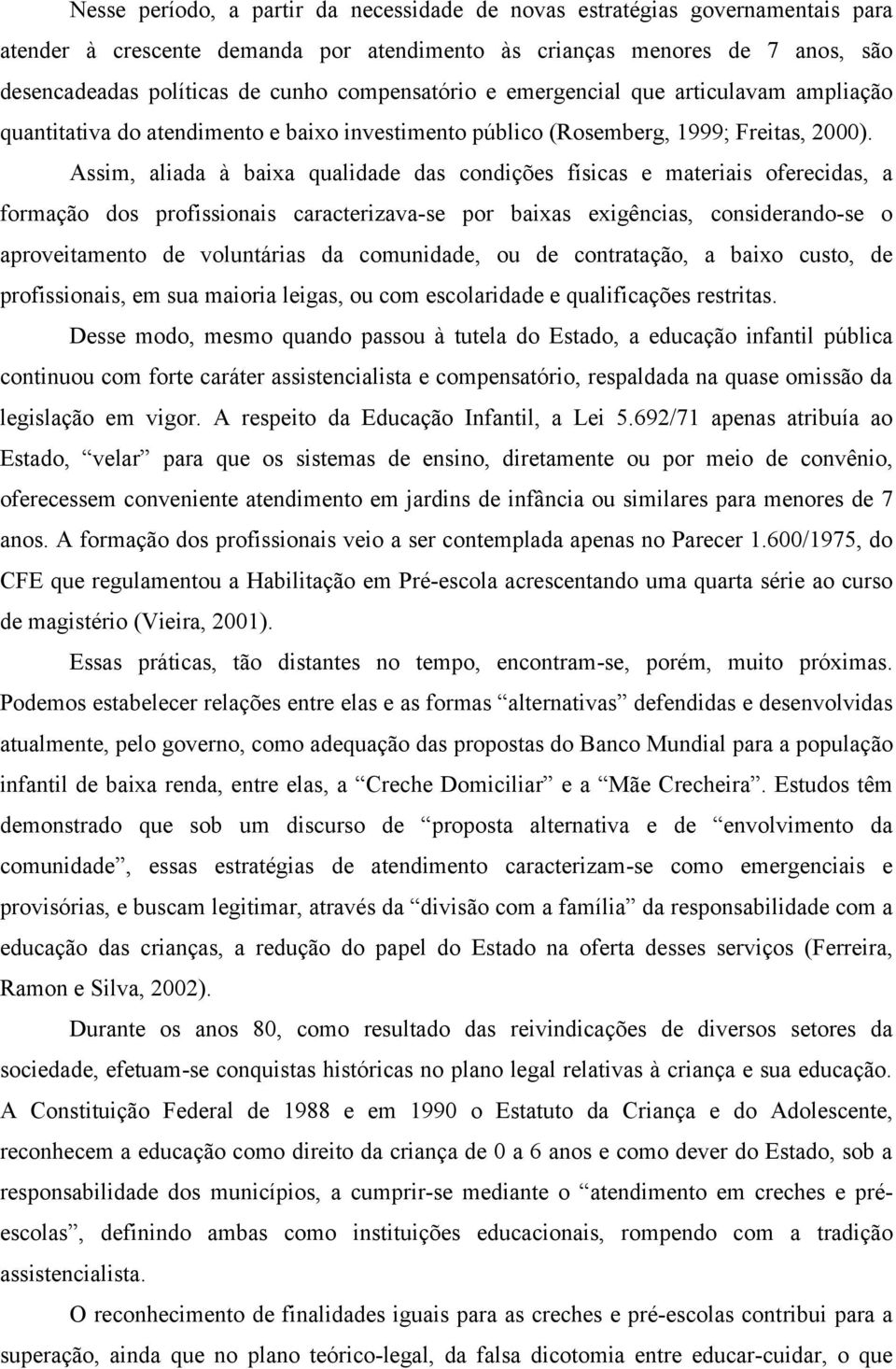 Assim, aliada à baixa qualidade das condições físicas e materiais oferecidas, a formação dos profissionais caracterizava-se por baixas exigências, considerando-se o aproveitamento de voluntárias da