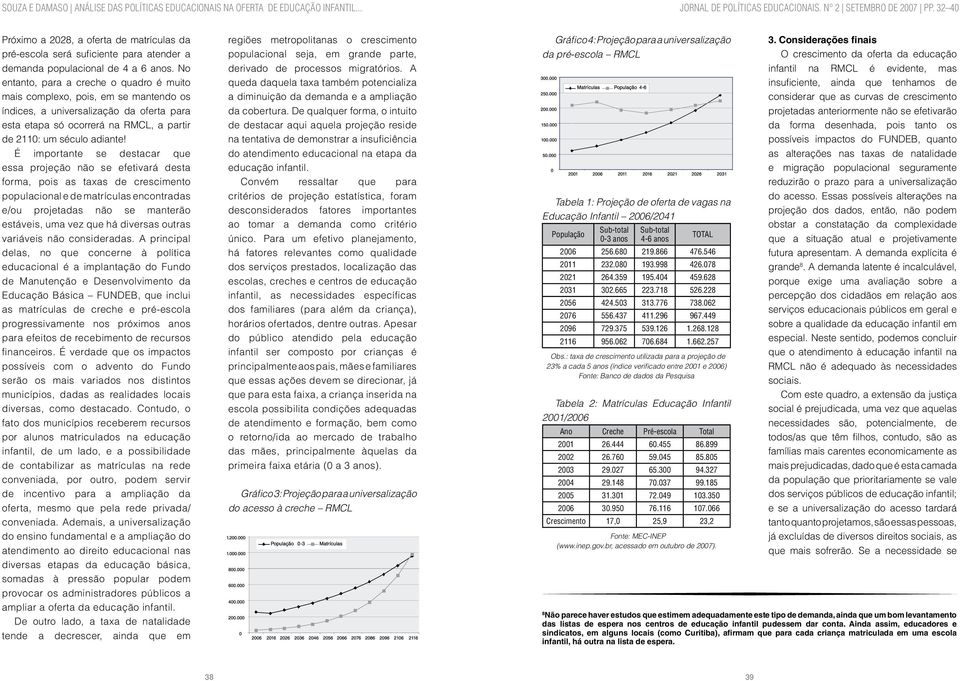 É importante se destacar que essa projeção não se efetivará desta forma, pois as taxas de crescimento populacional e de matrículas encontradas e/ou projetadas não se manterão estáveis, uma vez que há