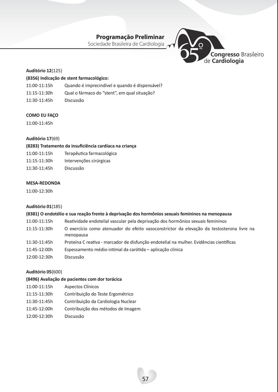 11:30-11:45h Discussão 11:00-12:30h Auditório 01(185) (8381) O endotélio e sua reação frente à deprivação dos hormônios sexuais femininos na menopausa 11:00-11:15h Reatividade endotelial vascular