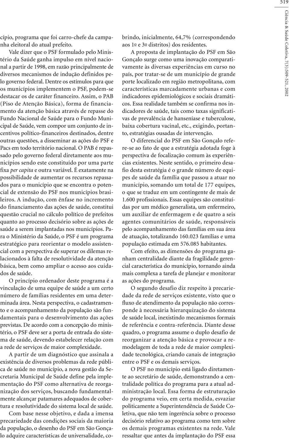 Dentre os estímulos para que os municípios implementem o PSF, podem-se destacar os de caráter financeiro.