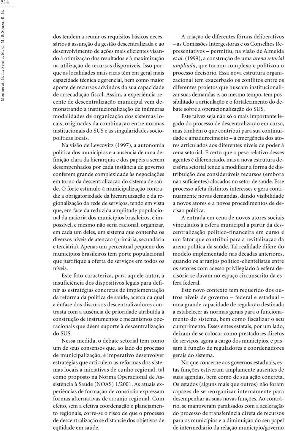 dos tendem a reunir os requisitos básicos necessários à assunção da gestão descentralizada e ao desenvolvimento de ações mais eficientes visando à otimização dos resultados e à maximização na