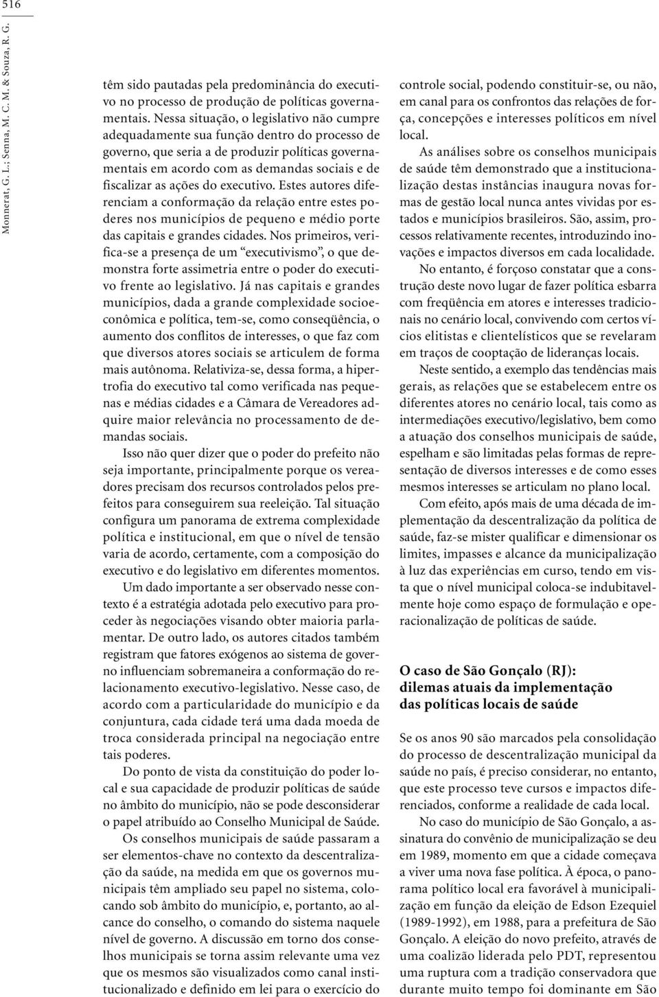 ações do executivo. Estes autores diferenciam a conformação da relação entre estes poderes nos municípios de pequeno e médio porte das capitais e grandes cidades.