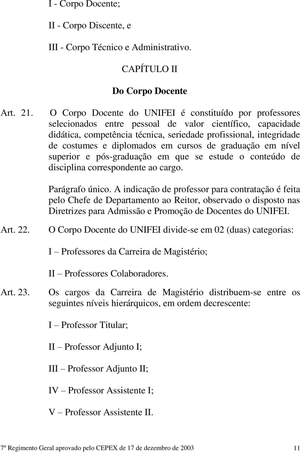 diplomados em cursos de graduação em nível superior e pós-graduação em que se estude o conteúdo de disciplina correspondente ao cargo. Parágrafo único.