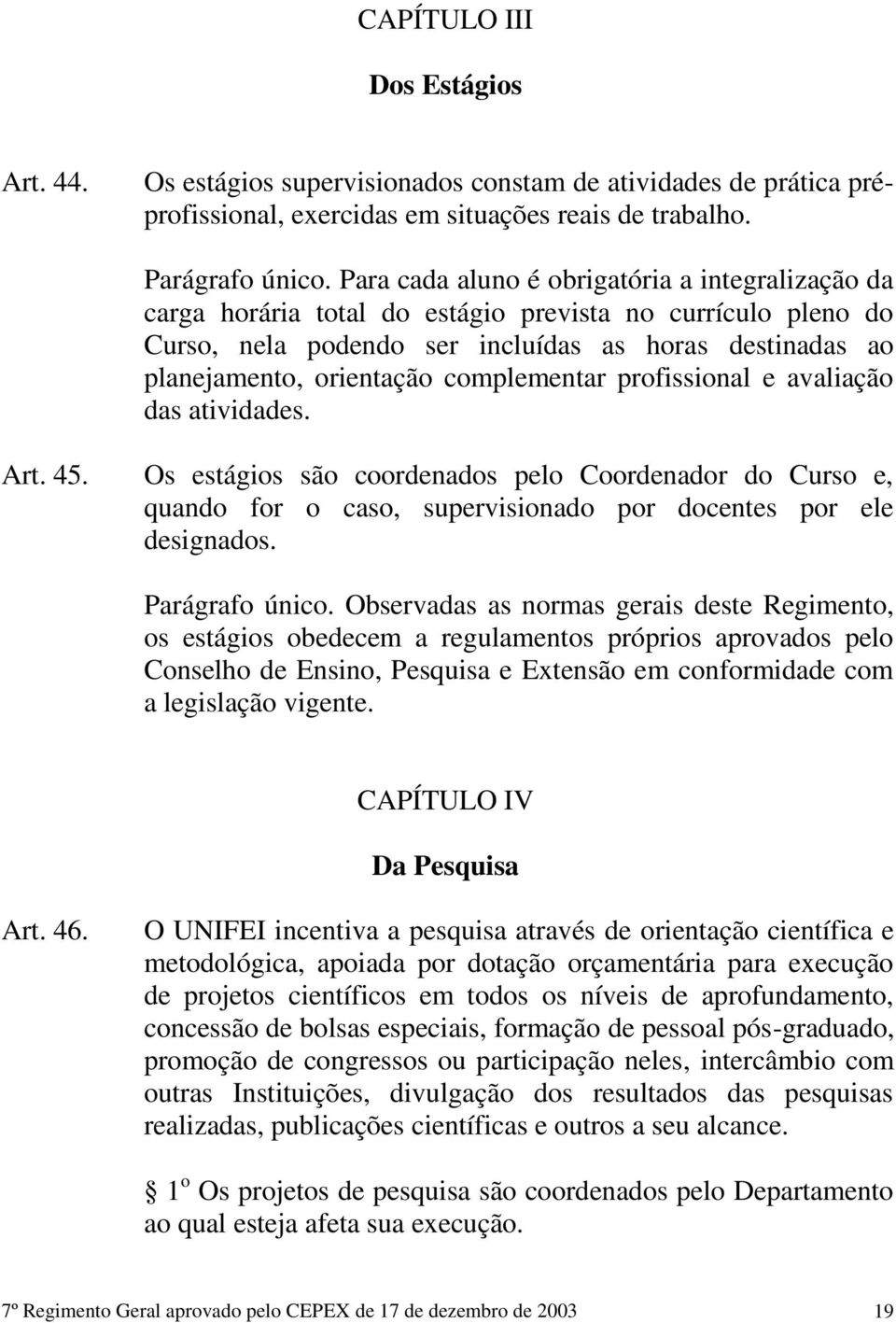 complementar profissional e avaliação das atividades. Art. 45. Os estágios são coordenados pelo Coordenador do Curso e, quando for o caso, supervisionado por docentes por ele designados.