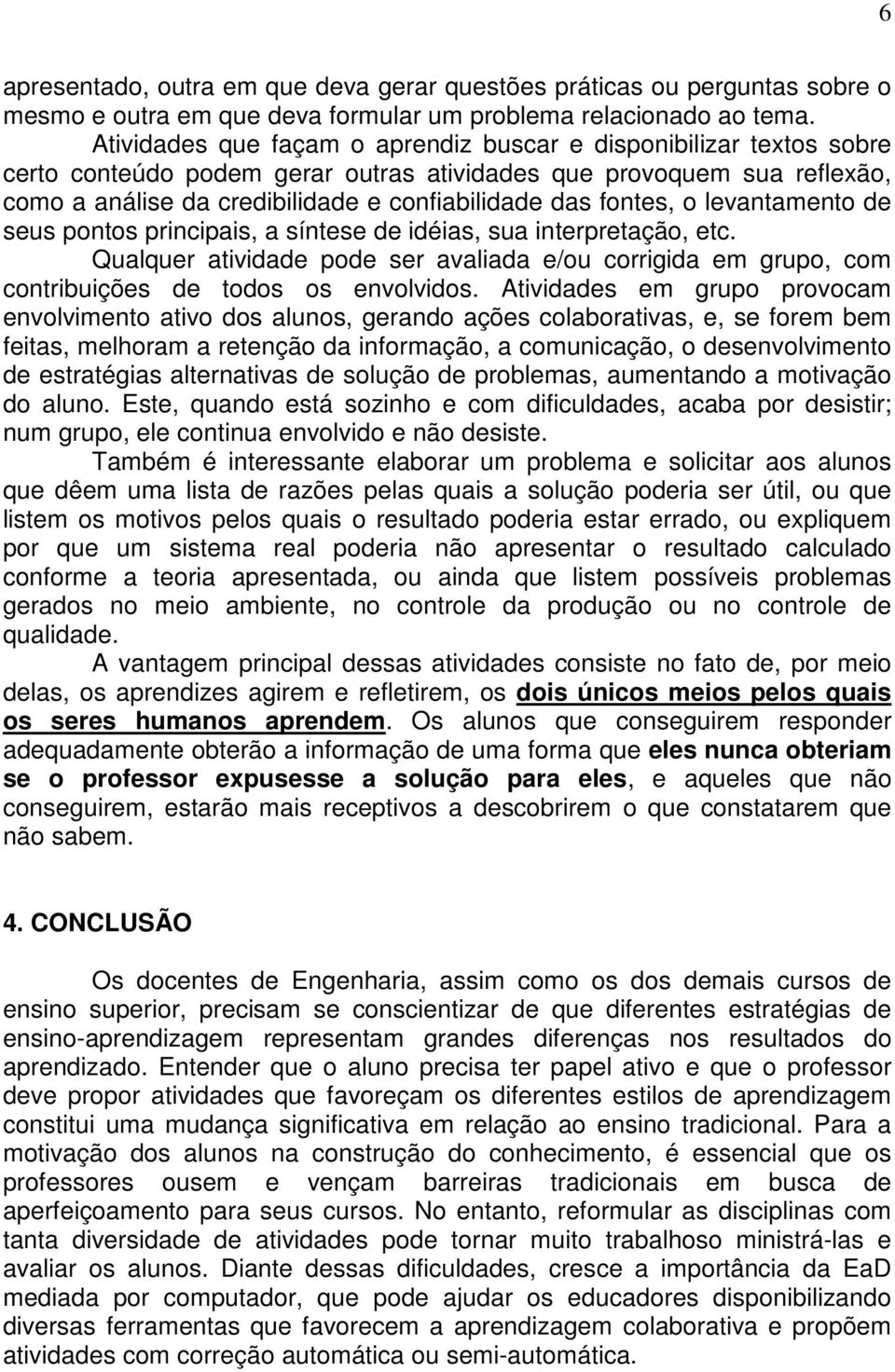 fontes, o levantamento de seus pontos principais, a síntese de idéias, sua interpretação, etc. Qualquer atividade pode ser avaliada e/ou corrigida em grupo, com contribuições de todos os envolvidos.