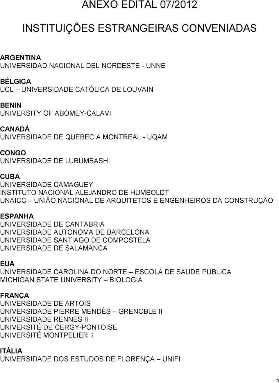 CONSTRUÇÃO ESPANHA UNIVERSIDADE DE CANTABRIA UNIVERSIDADE AUTONOMA DE BARCELONA UNIVERSIDADE SANTIAGO DE COMPOSTELA UNIVERSIDADE DE SALAMANCA EUA UNIVERSIDADE CAROLINA DO NORTE ESCOLA DE SAUDE