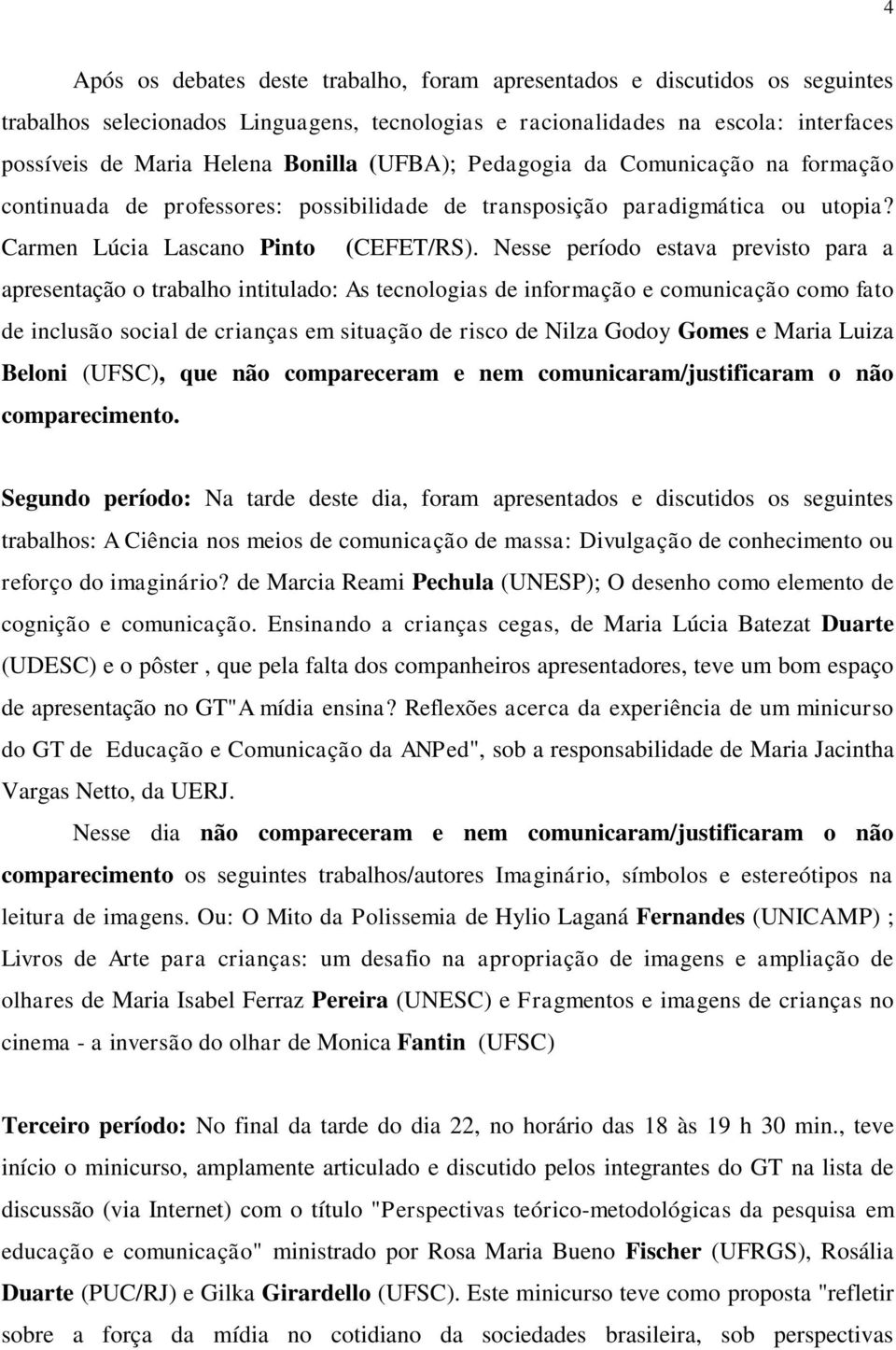 Nesse período estava previsto para a apresentação o trabalho intitulado: As tecnologias de informação e comunicação como fato de inclusão social de crianças em situação de risco de Nilza Godoy Gomes