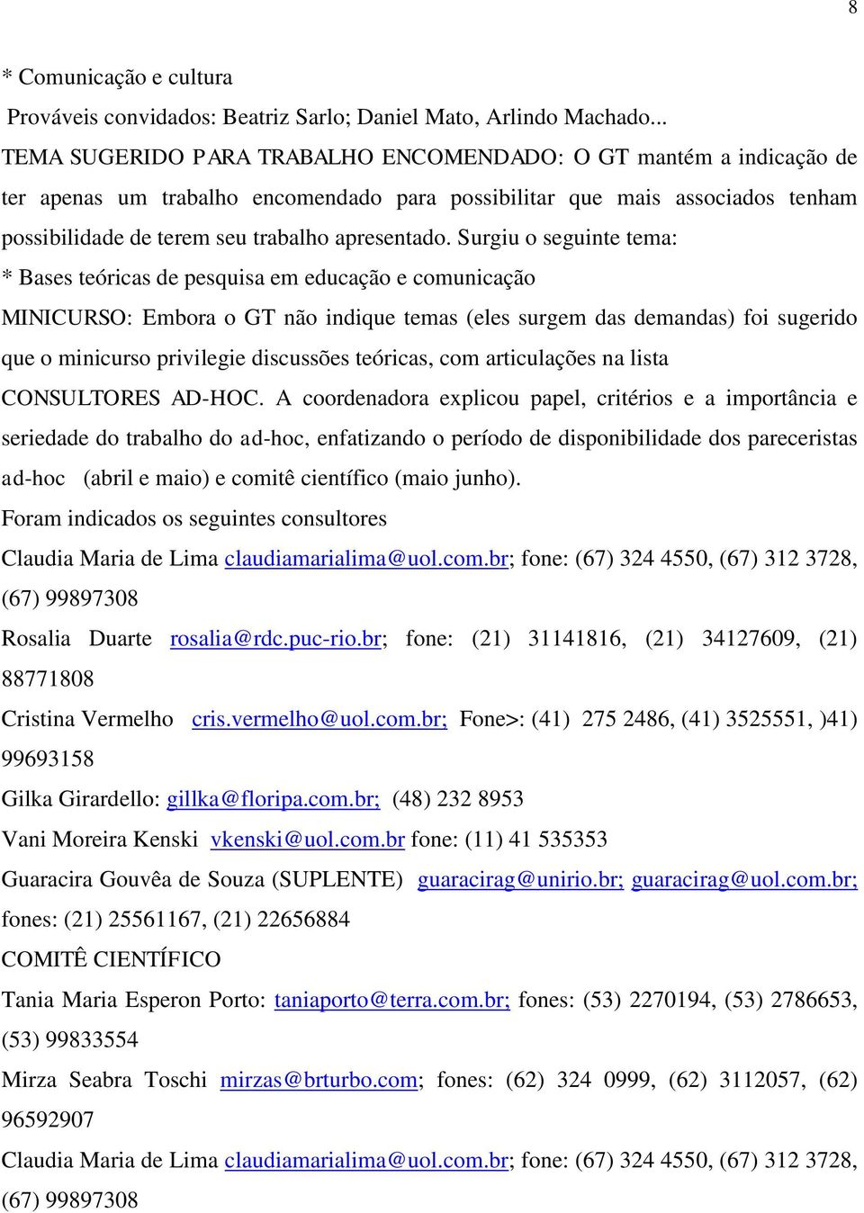 Surgiu o seguinte tema: * Bases teóricas de pesquisa em educação e comunicação MINICURSO: Embora o GT não indique temas (eles surgem das demandas) foi sugerido que o minicurso privilegie discussões