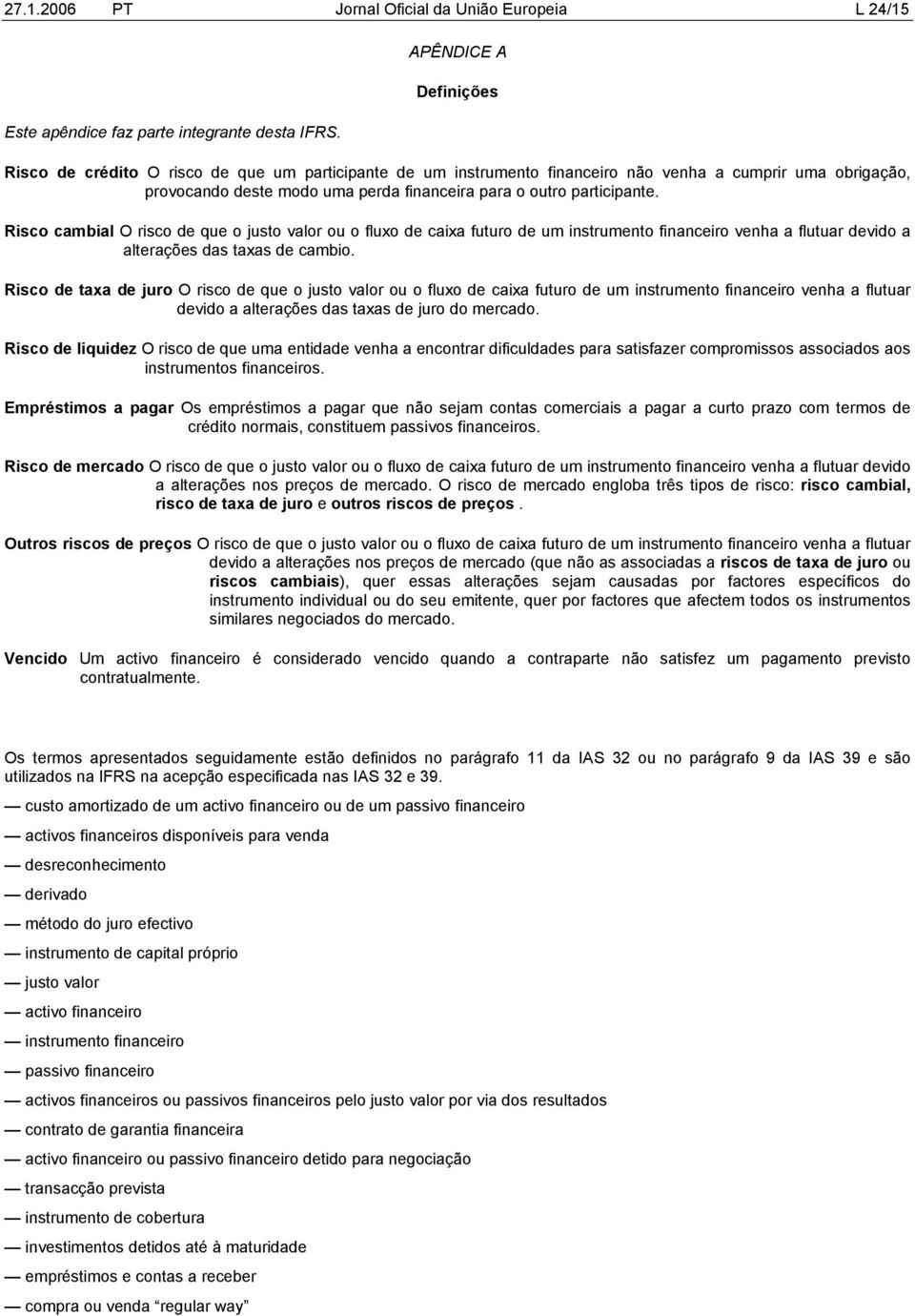 participante. Risco cambial O risco de que o justo valor ou o fluxo de caixa futuro de um instrumento financeiro venha a flutuar devido a alterações das taxas de cambio.