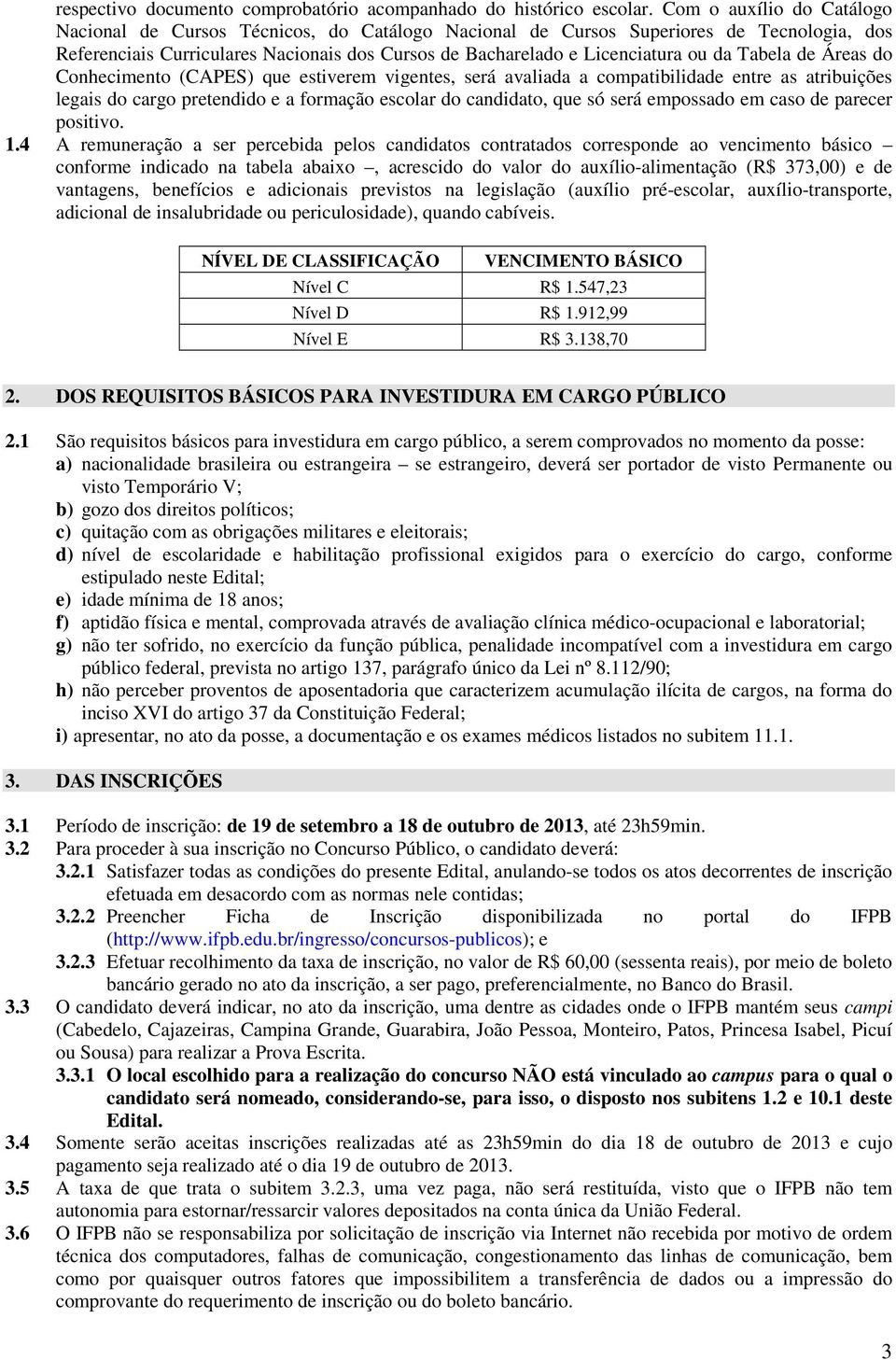 Tabela de Áreas do Conhecimento (CAPES) que estiverem vigentes, será avaliada a compatibilidade entre as atribuições legais do cargo pretendido e a formação escolar do candidato, que só será