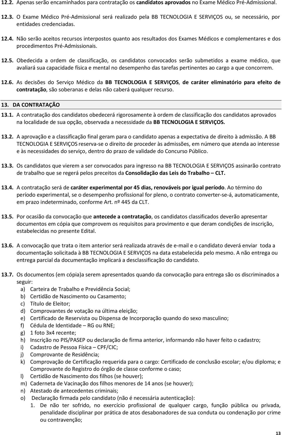 Não serão aceitos recursos interpostos quanto aos resultados dos Exames Médicos e complementares e dos procedimentos Pré-Admissionais. 12.5.