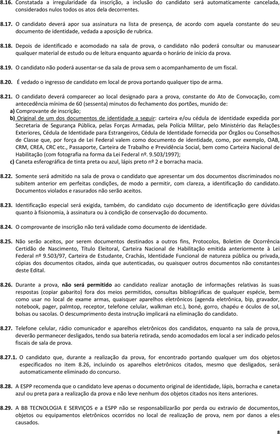 Depois de identificado e acomodado na sala de prova, o candidato não poderá consultar ou manusear qualquer material de estudo ou de leitura enquanto aguarda o horário de início da prova. 8.19.