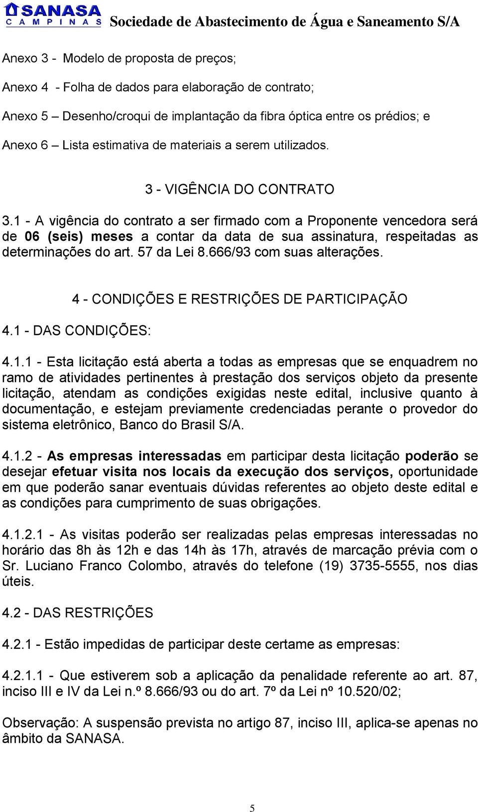 1 - A vigência do contrato a ser firmado com a Proponente vencedora será de 06 (seis) meses a contar da data de sua assinatura, respeitadas as determinações do art. 57 da Lei 8.