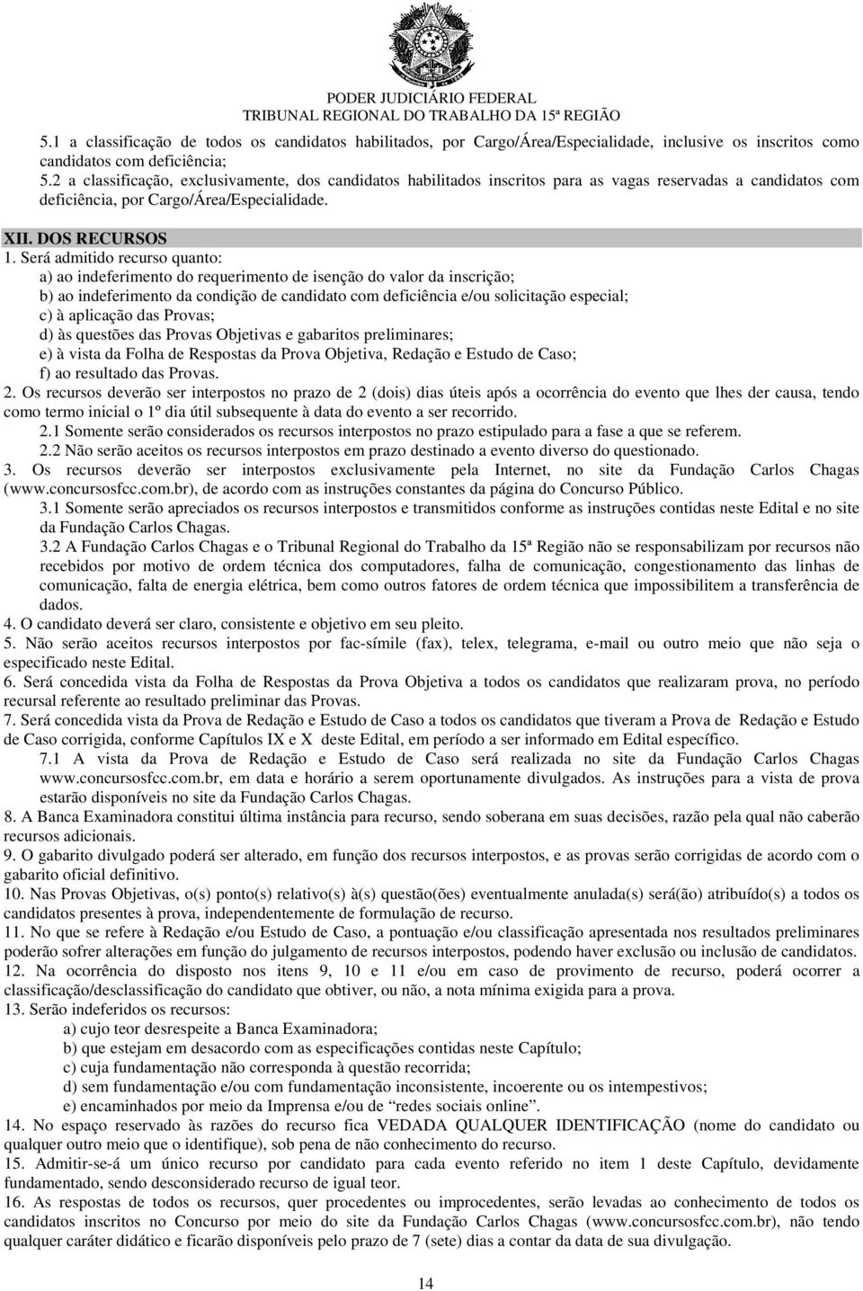 Será admitido recurso quanto: a) ao indeferimento do requerimento de isenção do valor da inscrição; b) ao indeferimento da condição de candidato com deficiência e/ou solicitação especial; c) à