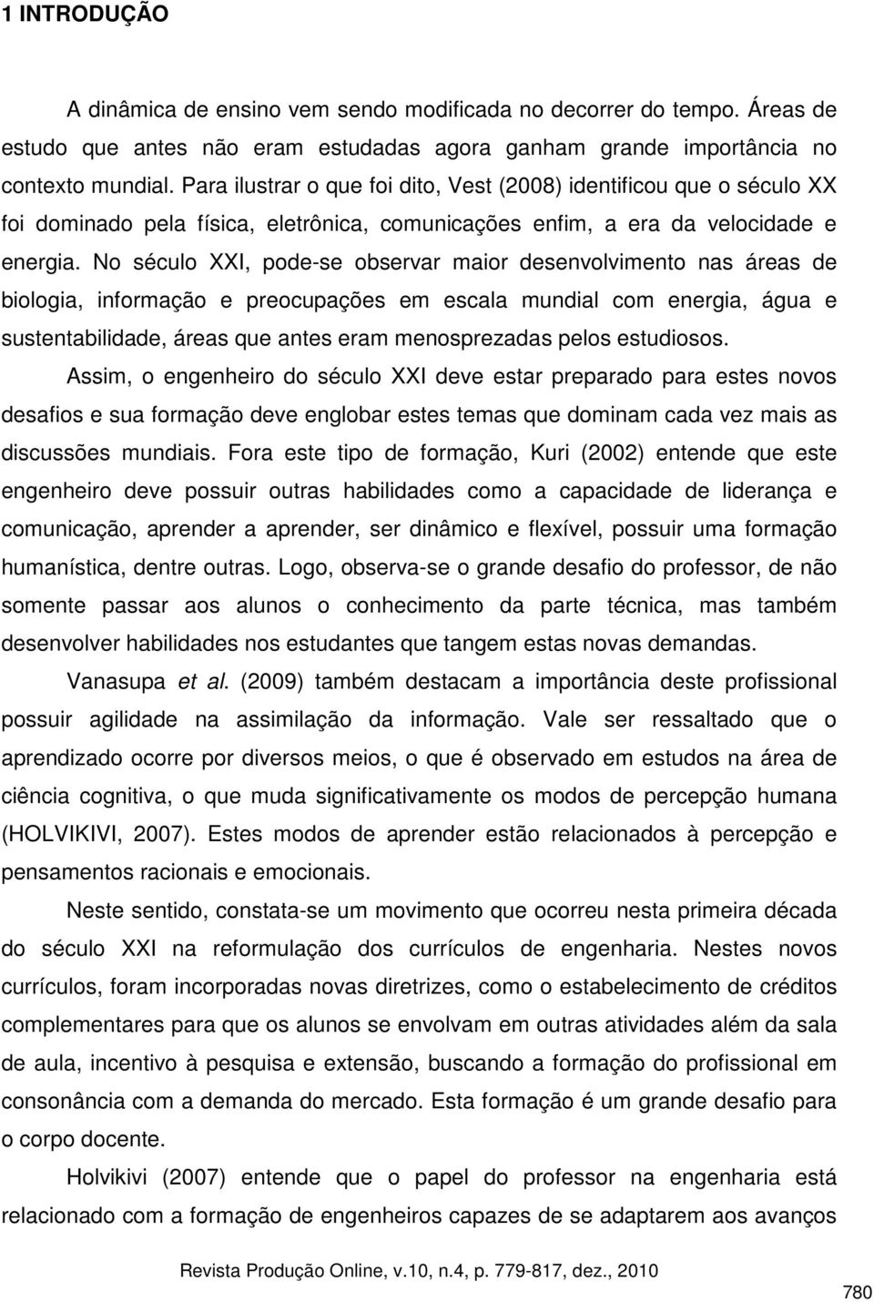 No século XXI, pode-se observar maior desenvolvimento nas áreas de biologia, informação e preocupações em escala mundial com energia, água e sustentabilidade, áreas que antes eram menosprezadas pelos