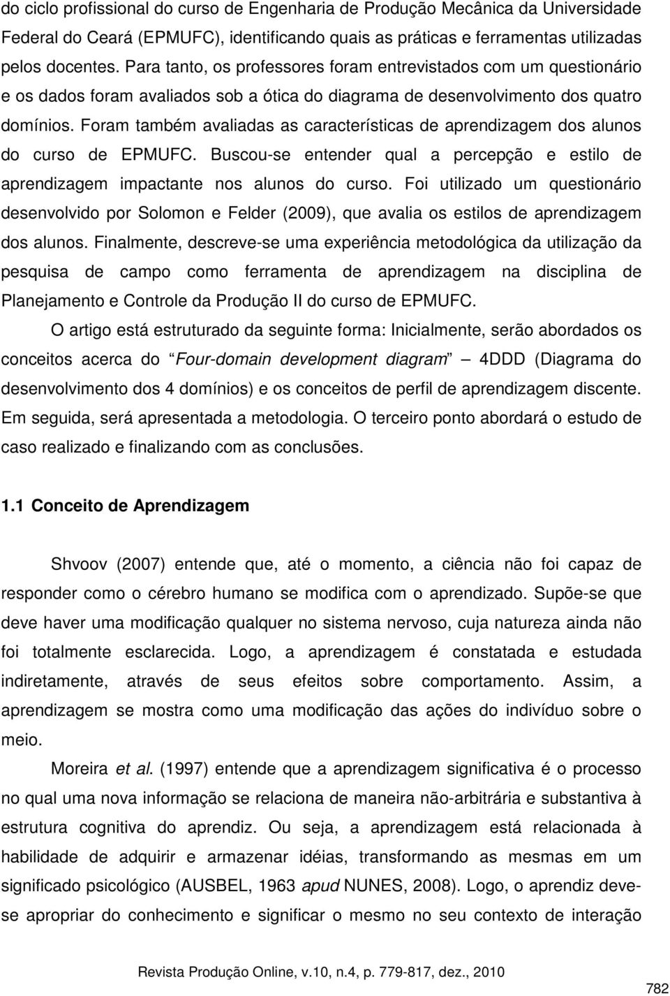 Foram também avaliadas as características de aprendizagem dos alunos do curso de EPMUFC. Buscou-se entender qual a percepção e estilo de aprendizagem impactante nos alunos do curso.