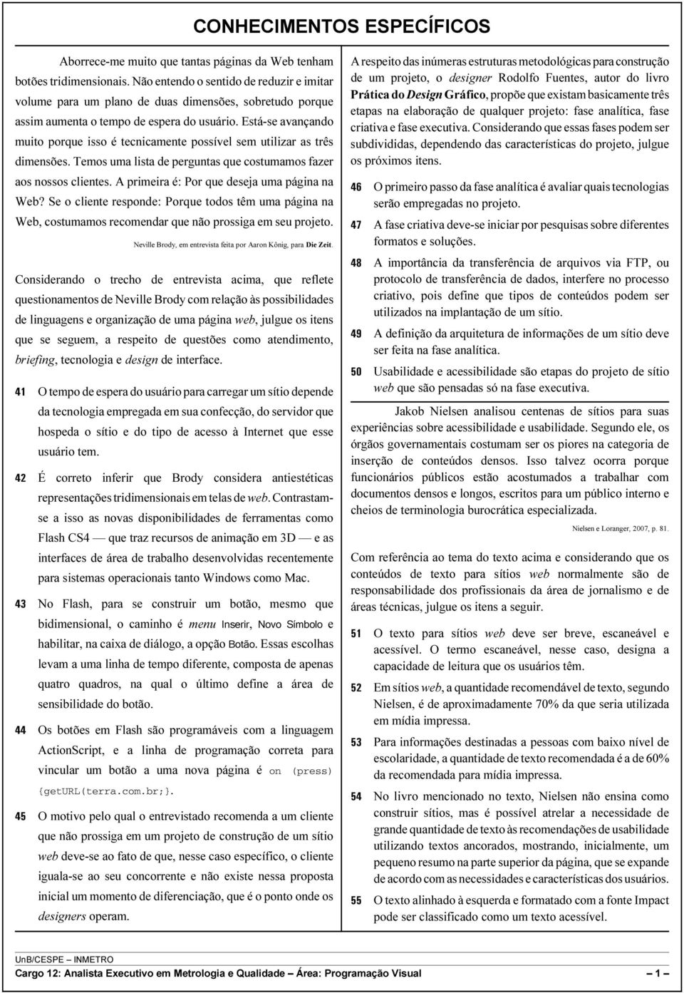 Está-se avançando muito porque isso é tecnicamente possível sem utilizar as três dimensões. Temos uma lista de perguntas que costumamos fazer aos nossos clientes.