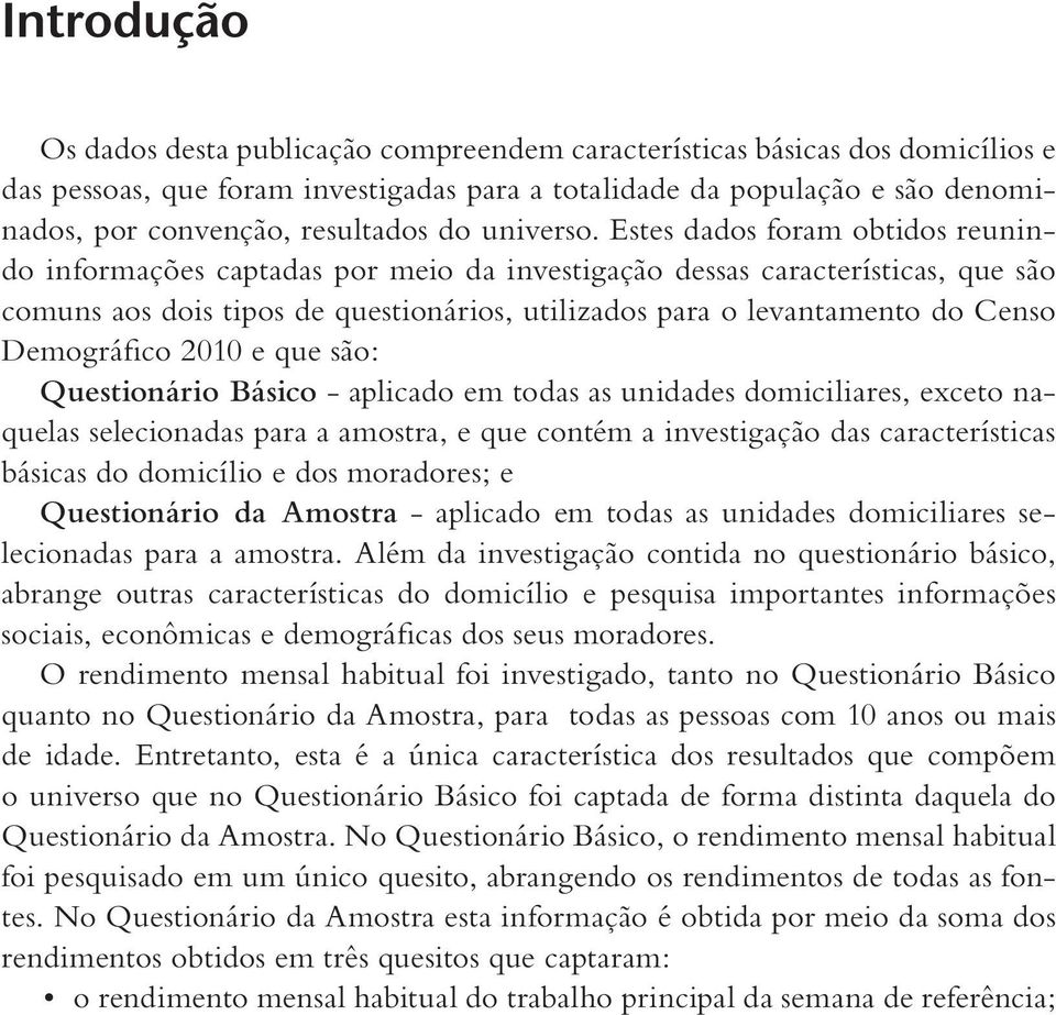 Estes dados foram obtidos reunindo informações captadas por meio da investigação dessas características, que são comuns aos dois tipos de questionários, utilizados para o levantamento do Censo