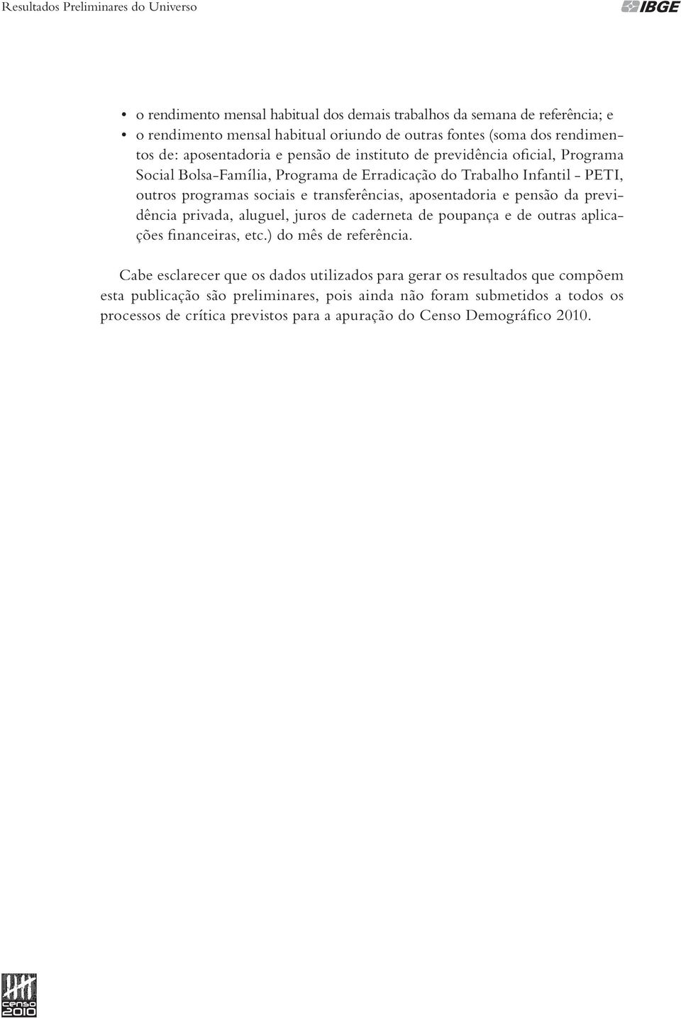 transferências, aposentadoria e pensão da previdência privada, aluguel, juros de caderneta de poupança e de outras aplicações financeiras, etc.) do mês de referência.