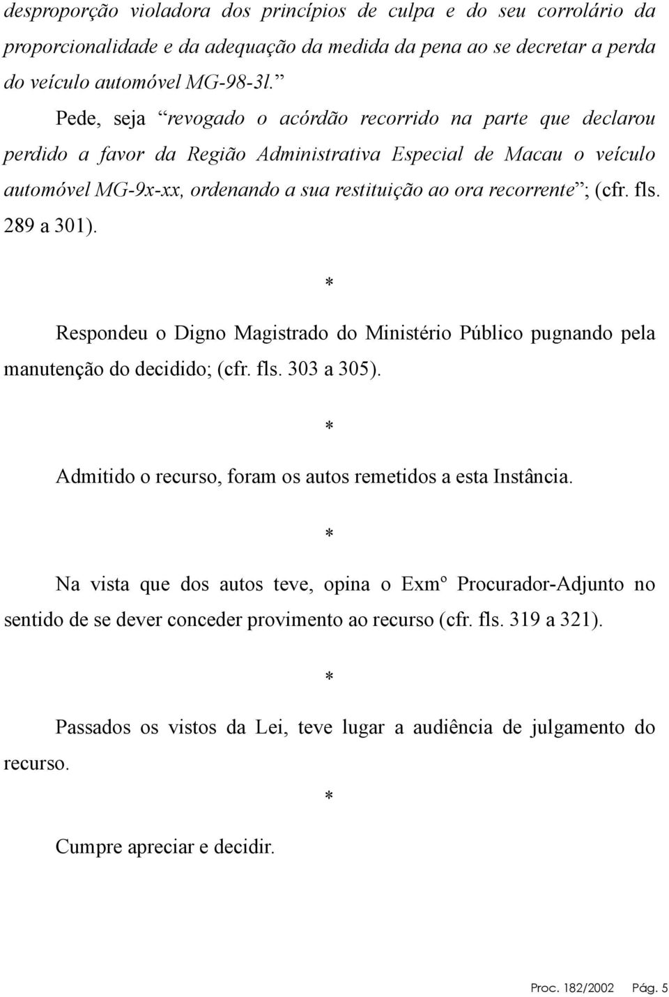 (cfr. fls. 289 a 301). * Respondeu o Digno Magistrado do Ministério Público pugnando pela manutenção do decidido; (cfr. fls. 303 a 305). Admitido o recurso, foram os autos remetidos a esta Instância.