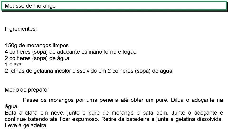 peneira até obter um purê. Dilua o adoçante na água. Bata a clara em neve, junte o purê de morango e bata bem.