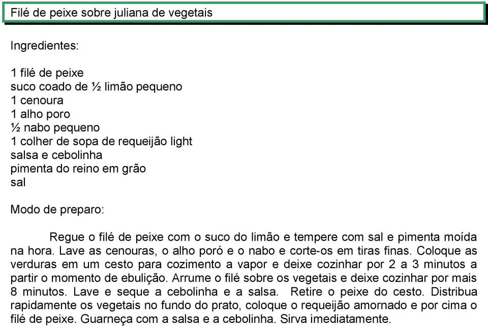 Coloque as verduras em um cesto para cozimento a vapor e deixe cozinhar por 2 a 3 minutos a partir o momento de ebulição. Arrume o filé sobre os vegetais e deixe cozinhar por mais 8 minutos.