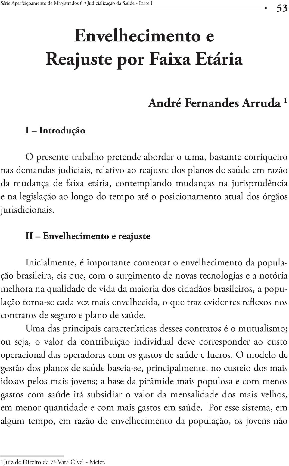 II Envelhecimento e reajuste Inicialmente, é importante comentar o envelhecimento da população brasileira, eis que, com o surgimento de novas tecnologias e a notória melhora na qualidade de vida da