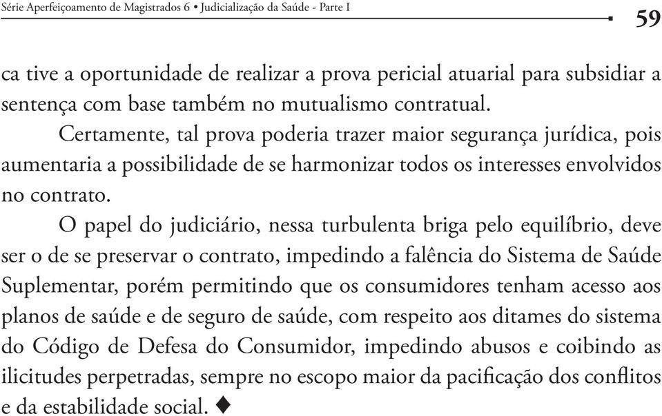 O papel do judiciário, nessa turbulenta briga pelo equilíbrio, deve ser o de se preservar o contrato, impedindo a falência do Sistema de Saúde Suplementar, porém permitindo que os