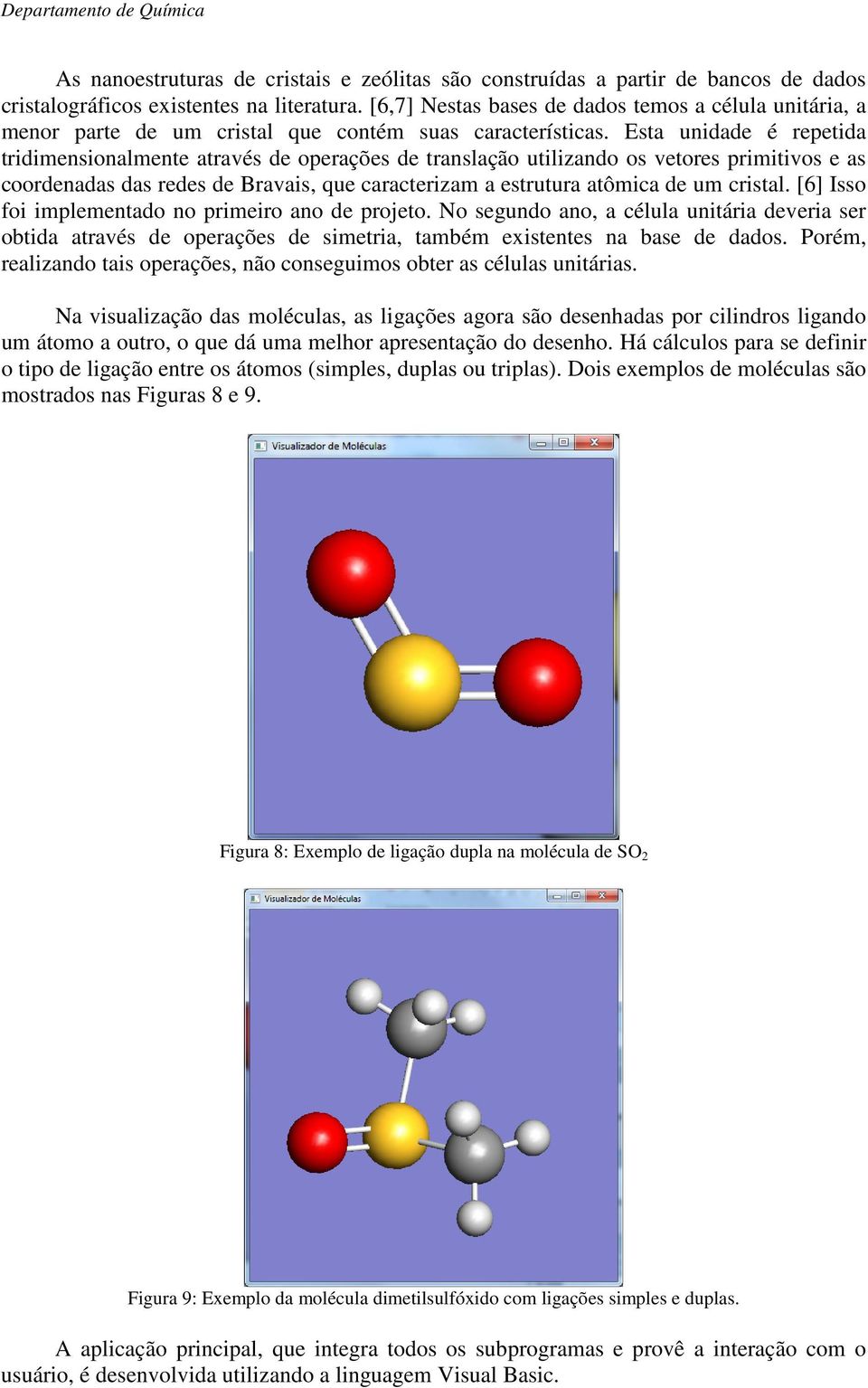 Esta unidade é repetida tridimensionalmente através de operações de translação utilizando os vetores primitivos e as coordenadas das redes de Bravais, que caracterizam a estrutura atômica de um