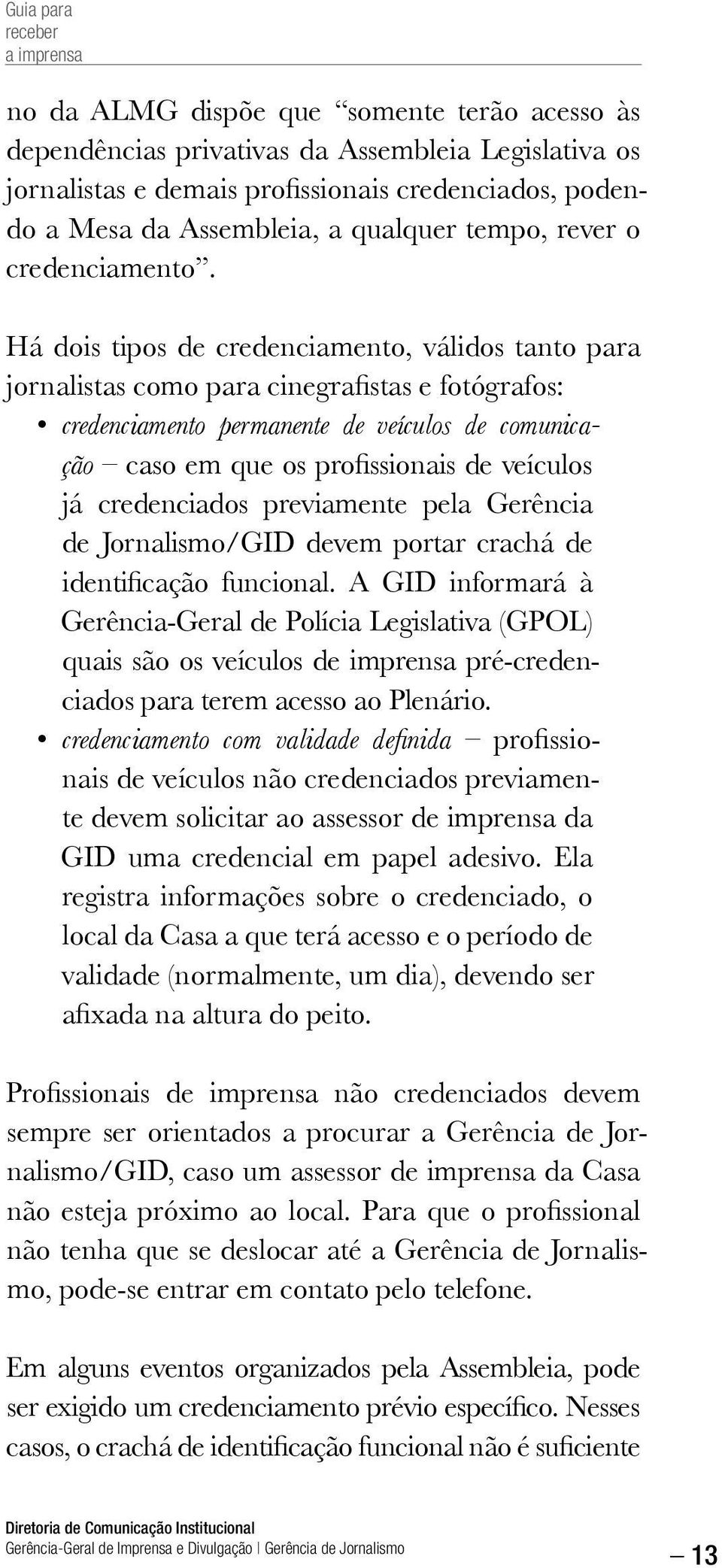 Há dois tipos de credenciamento, válidos tanto para jornalistas como para cinegrafistas e fotógrafos: credenciamento permanente de veículos de comunicação caso em que os profissionais de veículos já