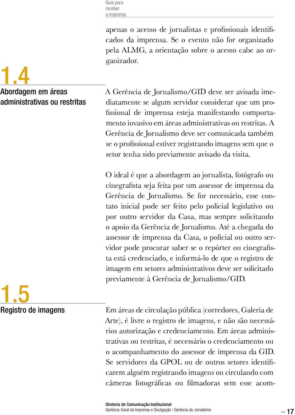 A Gerência de Jornalismo/GID deve ser avisada imediatamente se algum servidor considerar que um profissional de imprensa esteja manifestando comportamento invasivo em áreas administrativas ou