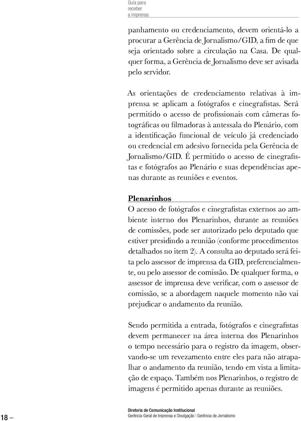 Será permitido o acesso de profissionais com câmeras fotográficas ou filmadoras à antessala do Plenário, com a identificação funcional de veículo já credenciado ou credencial em adesivo fornecida