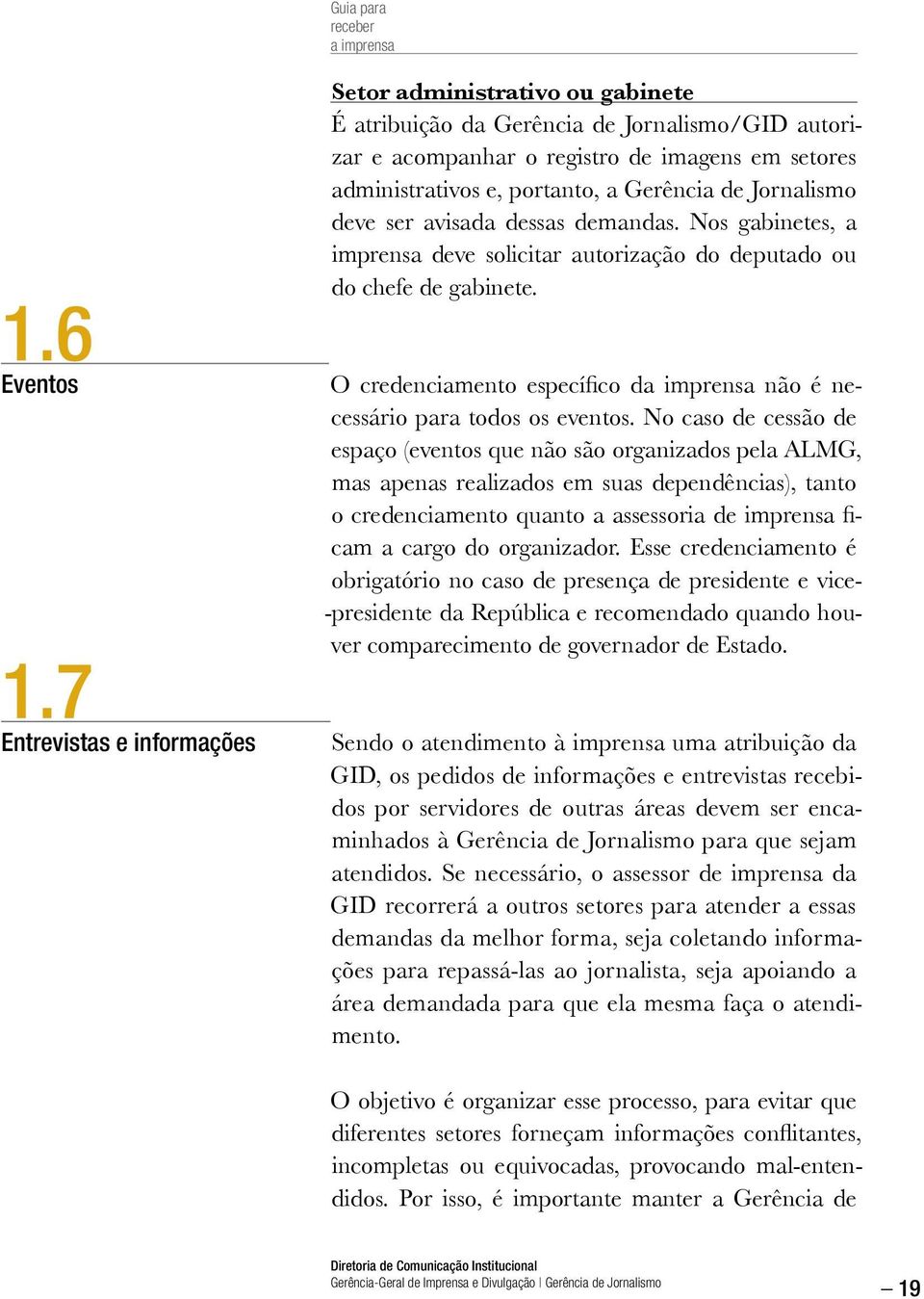 de Jornalismo deve ser avisada dessas demandas. Nos gabinetes, a imprensa deve solicitar autorização do deputado ou do chefe de gabinete.