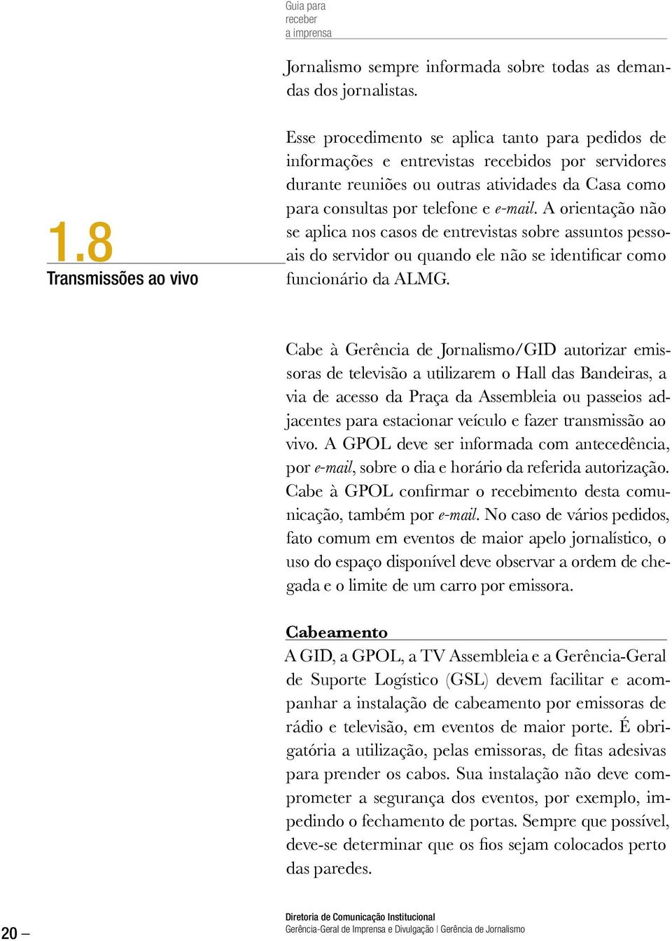 telefone e e-mail. A orientação não se aplica nos casos de entrevistas sobre assuntos pessoais do servidor ou quando ele não se identificar como funcionário da ALMG.