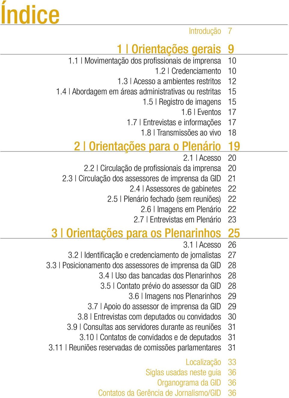 1 Acesso 20 2.2 Circulação de profissionais d 20 2.3 Circulação dos assessores de imprensa da GID 21 2.4 Assessores de gabinetes 22 2.5 Plenário fechado (sem reuniões) 22 2.6 Imagens em Plenário 22 2.