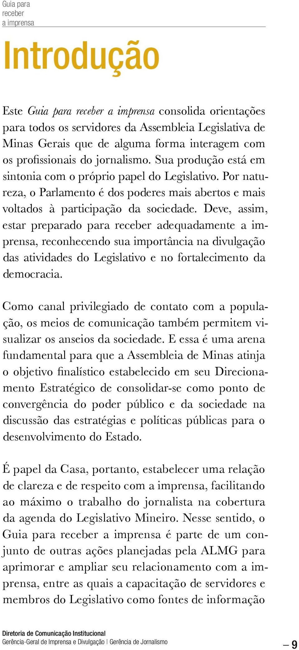 Deve, assim, estar preparado para adequadamente, reconhecendo sua importância na divulgação das atividades do Legislativo e no fortalecimento da democracia.