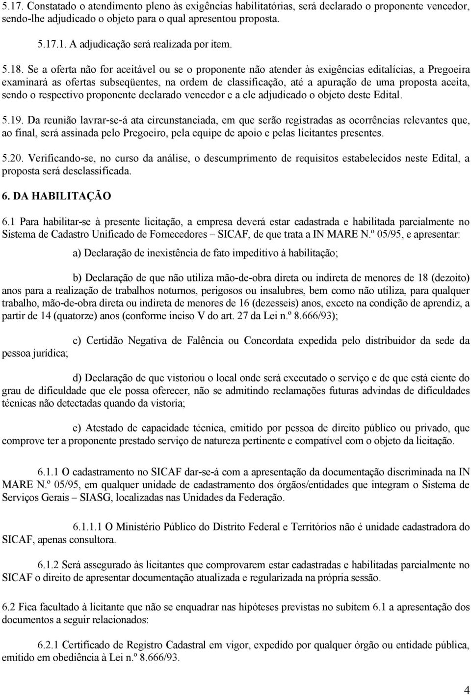 aceita, sendo o respectivo proponente declarado vencedor e a ele adjudicado o objeto deste Edital. 5.19.