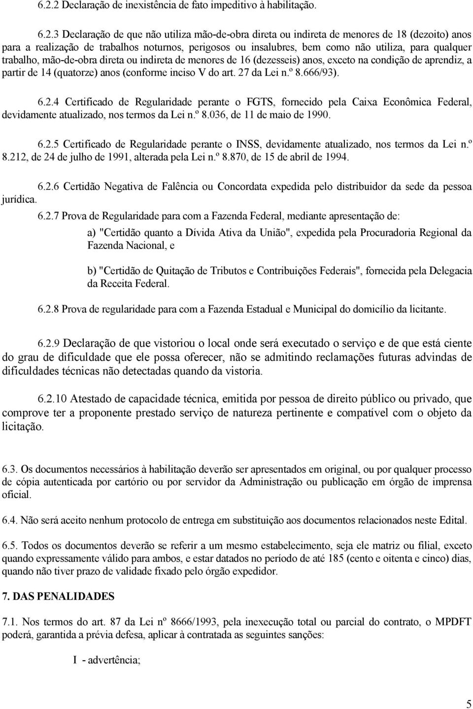 (quatorze) anos (conforme inciso V do art. 27 da Lei n.º 8.666/93). 6.2.4 Certificado de Regularidade perante o FGTS, fornecido pela Caixa Econômica Federal, devidamente atualizado, nos termos da Lei n.