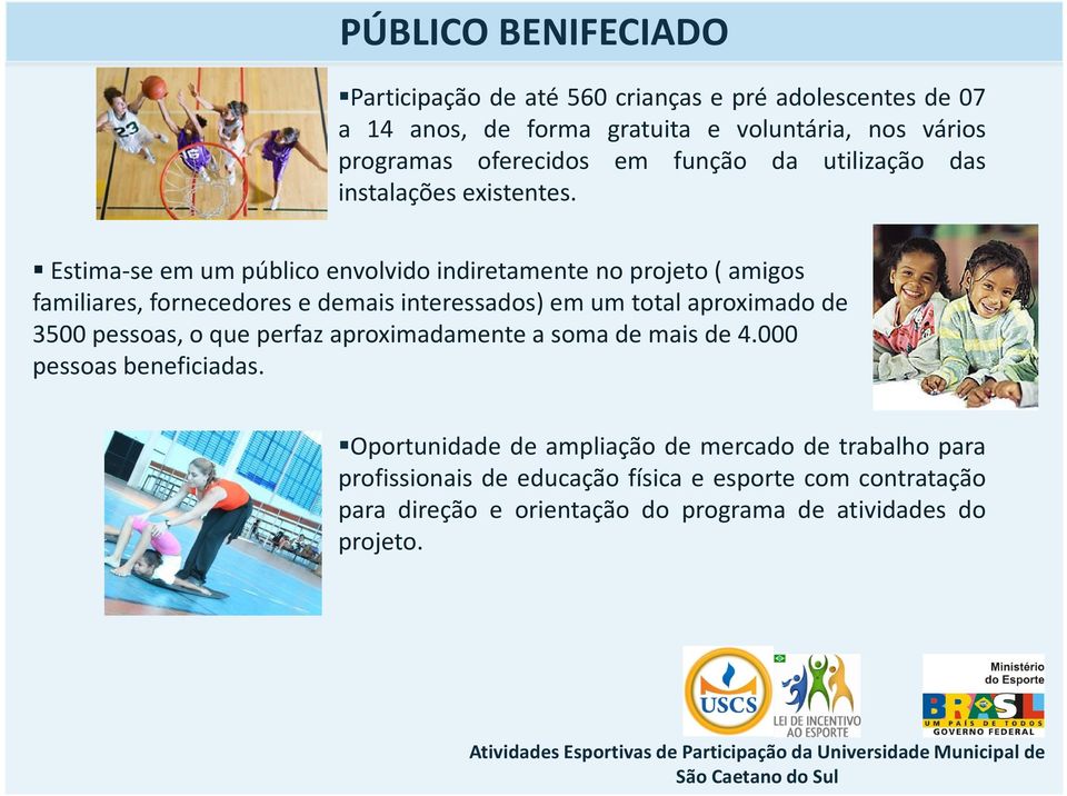 Estima-se em um público envolvido indiretamente no projeto ( amigos familiares, fornecedores e demais interessados) em um total aproximado de 3500 pessoas, o que perfaz aproximadamente a