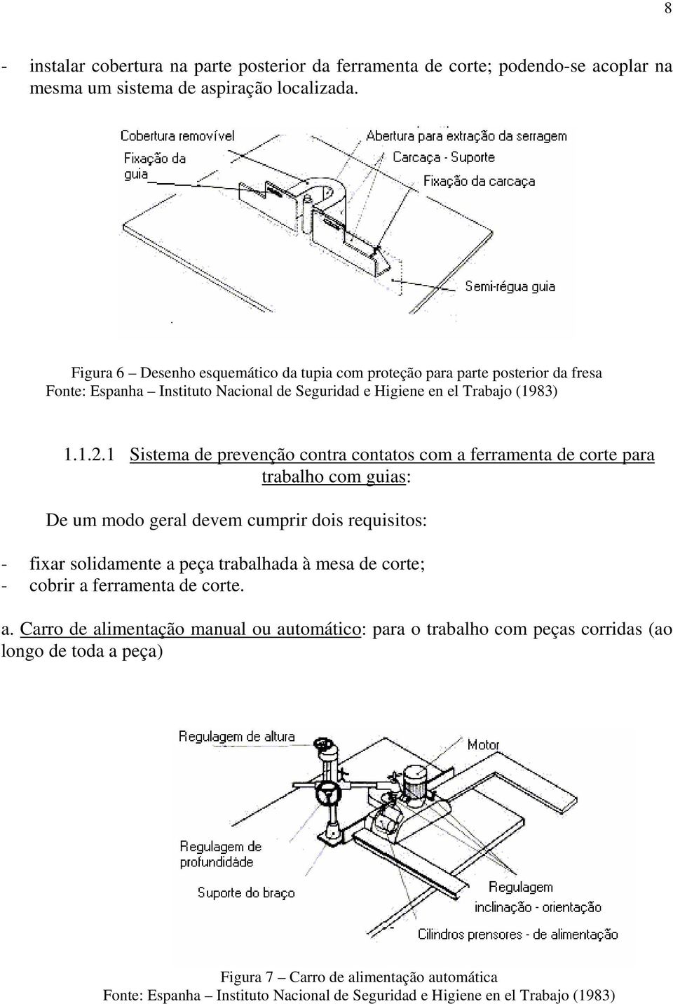 1 Sistema de prevenção contra contatos com a ferramenta de corte para trabalho com guias: De um modo geral devem cumprir dois requisitos: - fixar solidamente a peça trabalhada à mesa de