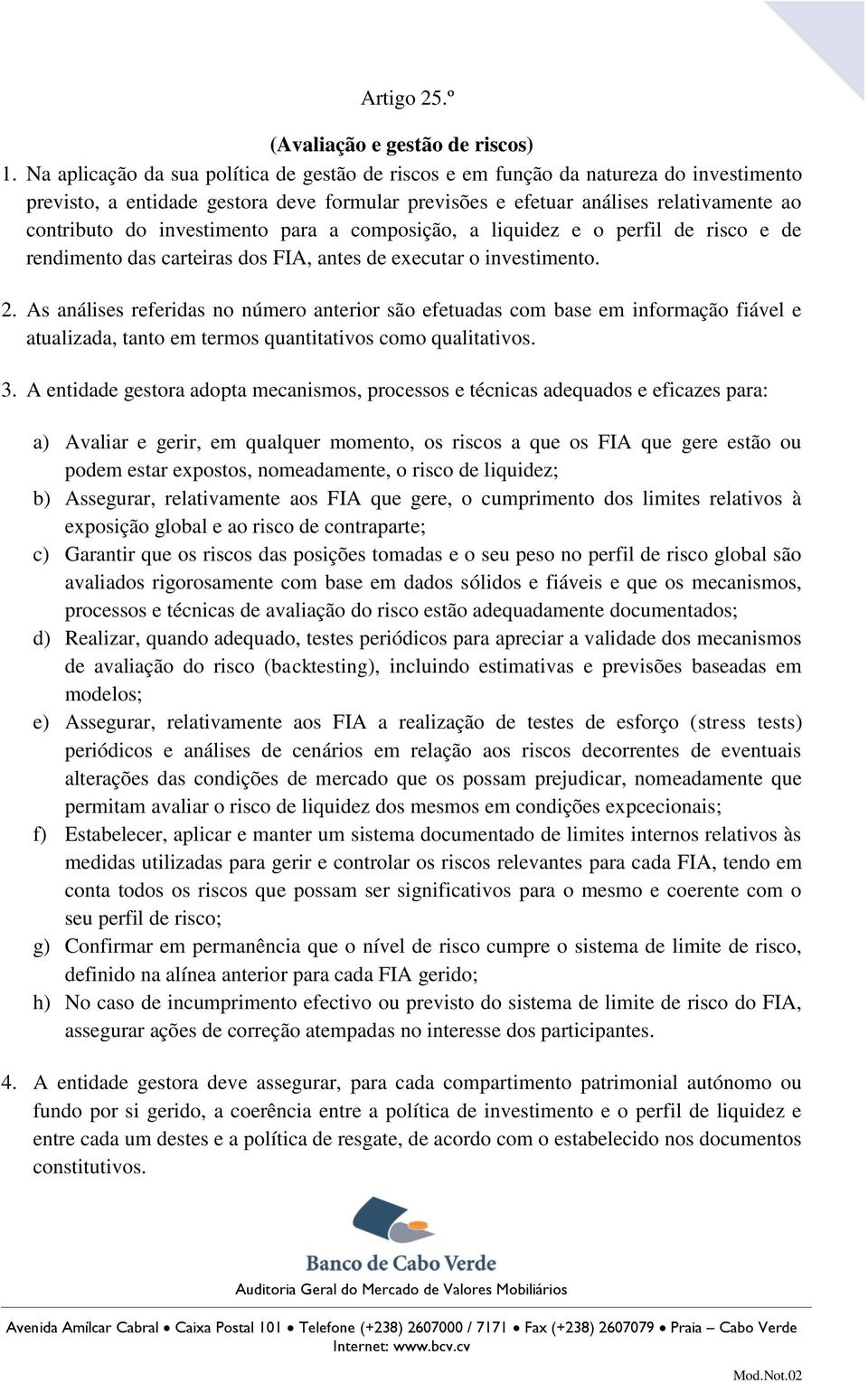 investimento para a composição, a liquidez e o perfil de risco e de rendimento das carteiras dos FIA, antes de executar o investimento. 2.