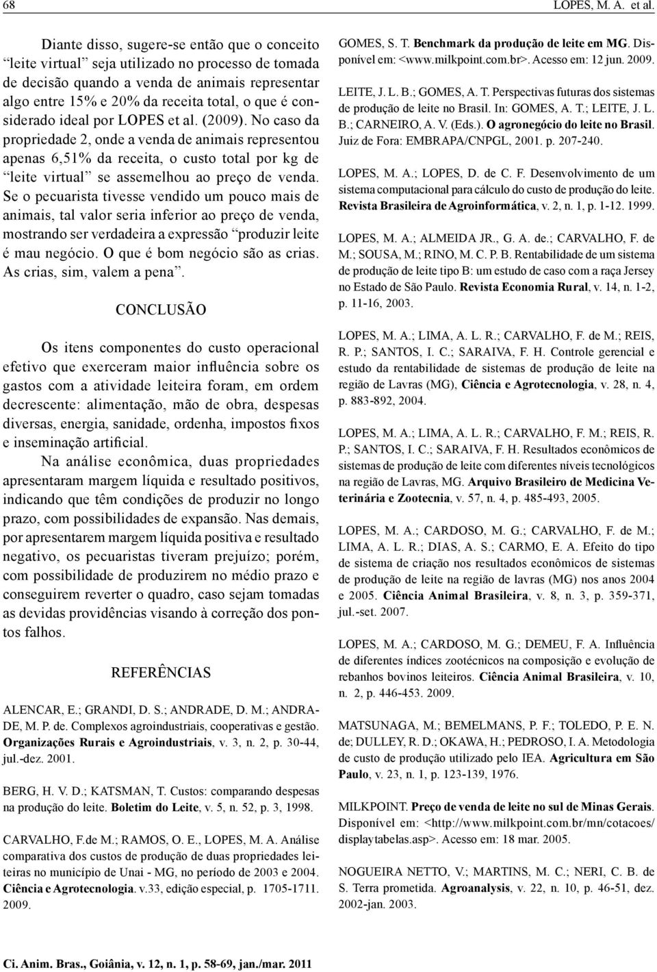 considerado ideal por LOPES et al. (2009). No caso da propriedade 2, onde a venda de animais representou apenas 6,51% da receita, o custo total por kg de leite virtual se assemelhou ao preço de venda.