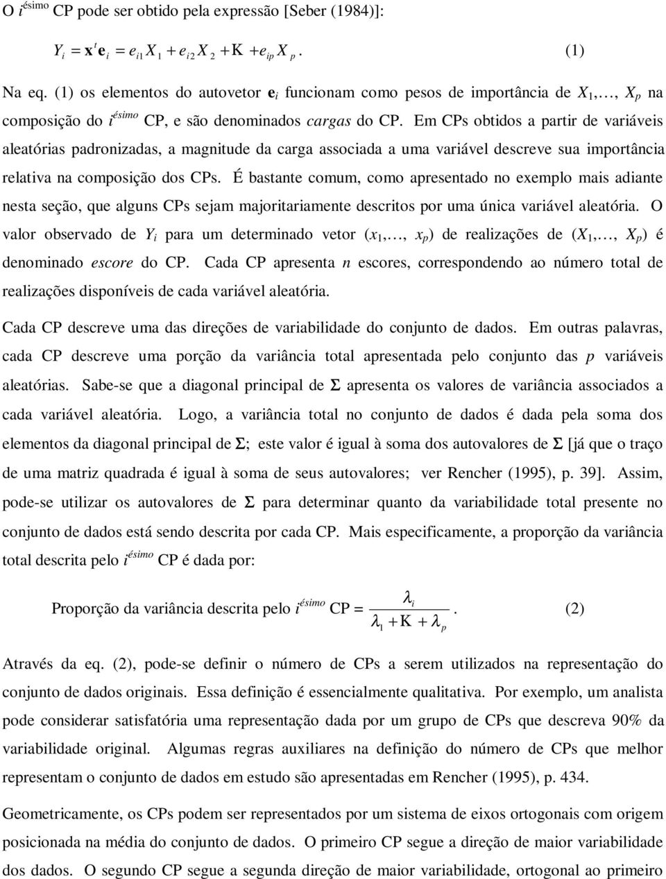 Em CPs obtidos a partir de variáveis aleatórias padronizadas, a magnitude da carga associada a uma variável descreve sua importância relativa na composição dos CPs.