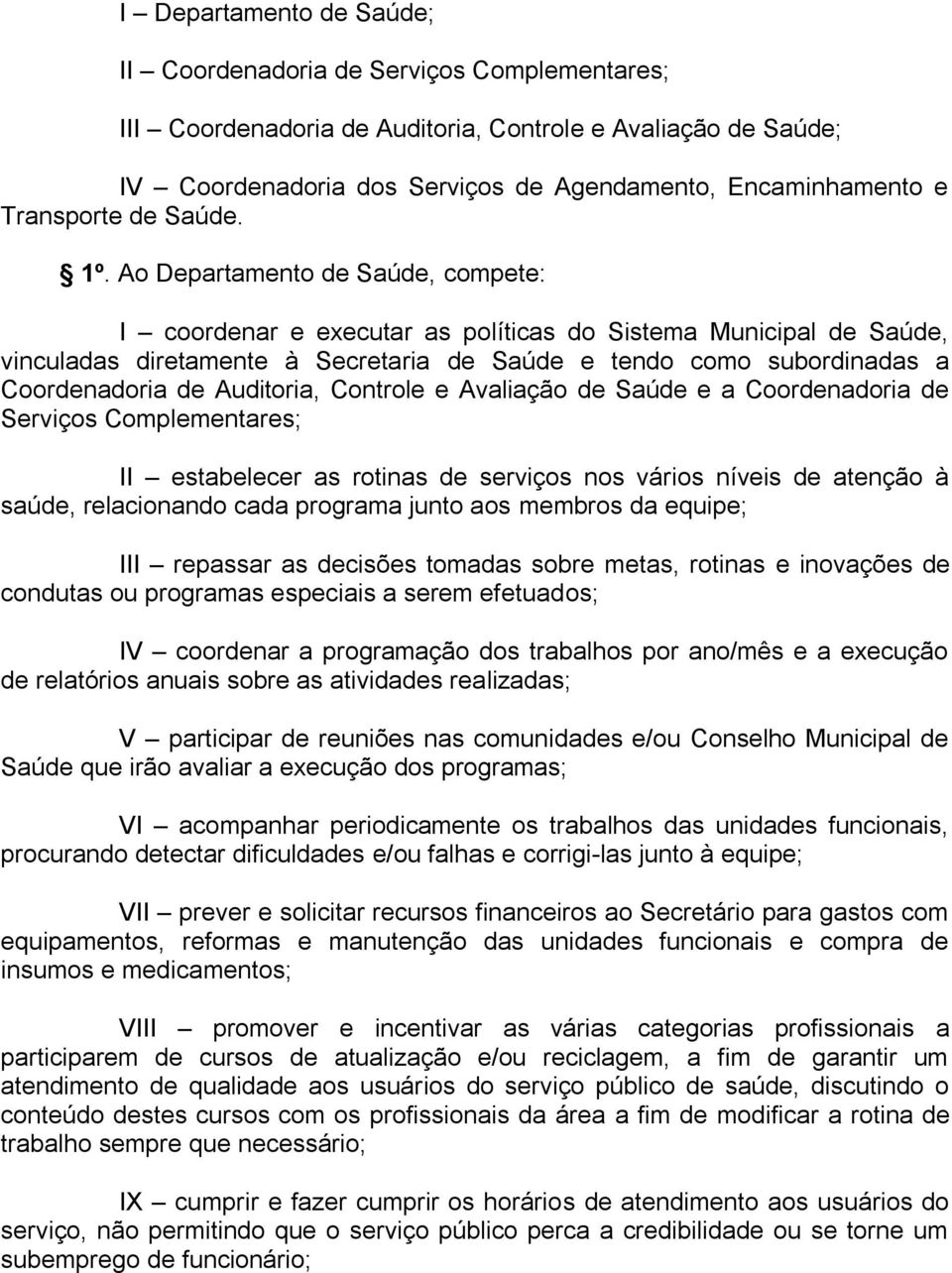 Ao Departamento de Saúde, compete: I coordenar e executar as políticas do Sistema Municipal de Saúde, vinculadas diretamente à Secretaria de Saúde e tendo como subordinadas a Coordenadoria de