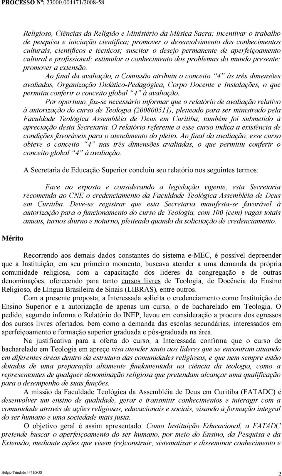 Ao final da avaliação, a Comissão atribuiu o conceito 4 às três dimensões avaliadas, Organização Didático-Pedagógica, Corpo Docente e Instalações, o que permitiu conferir o conceito global 4 à