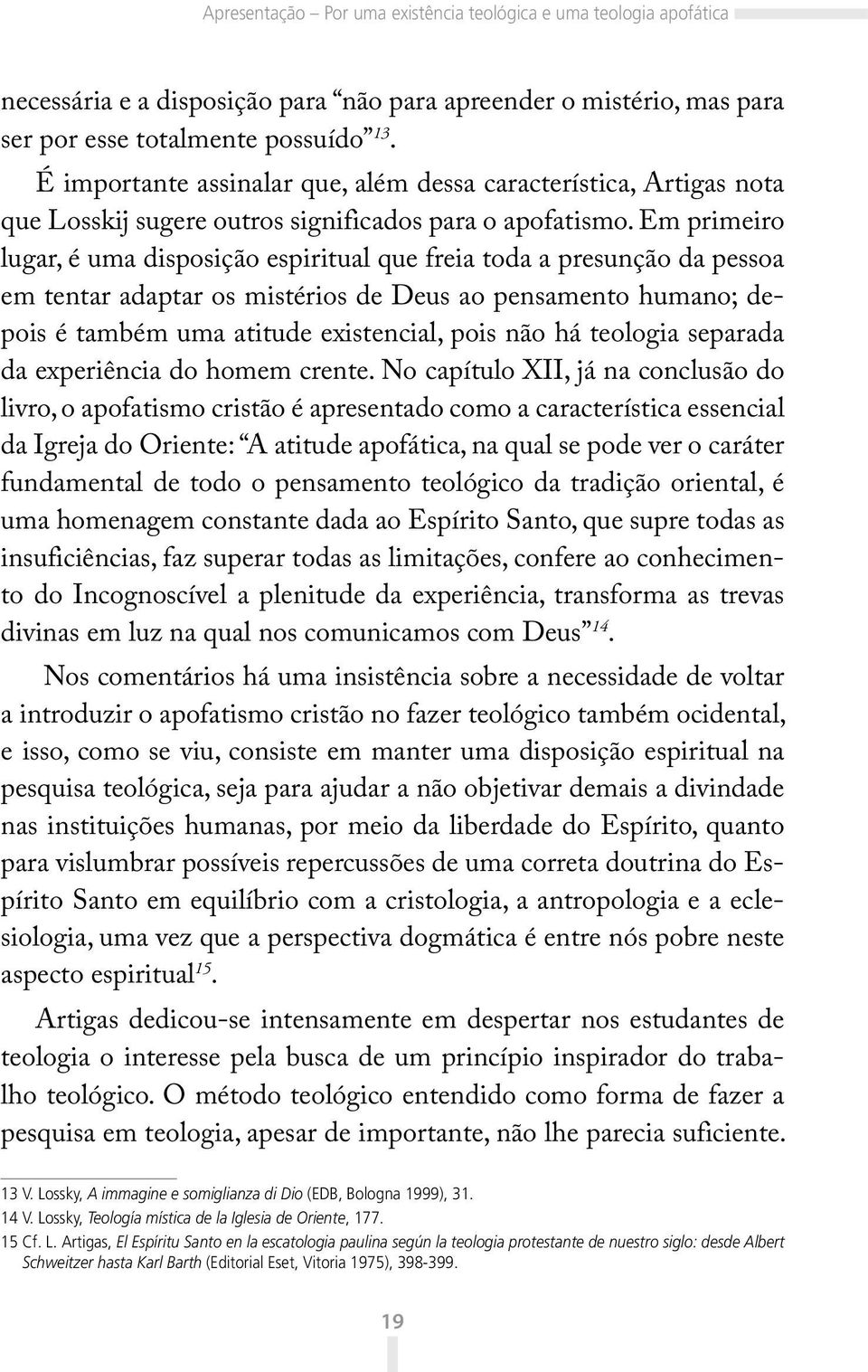 Em primeiro lugar, é uma disposição espiritual que freia toda a presunção da pessoa em tentar adaptar os mistérios de Deus ao pensamento humano; depois é também uma atitude existencial, pois não há