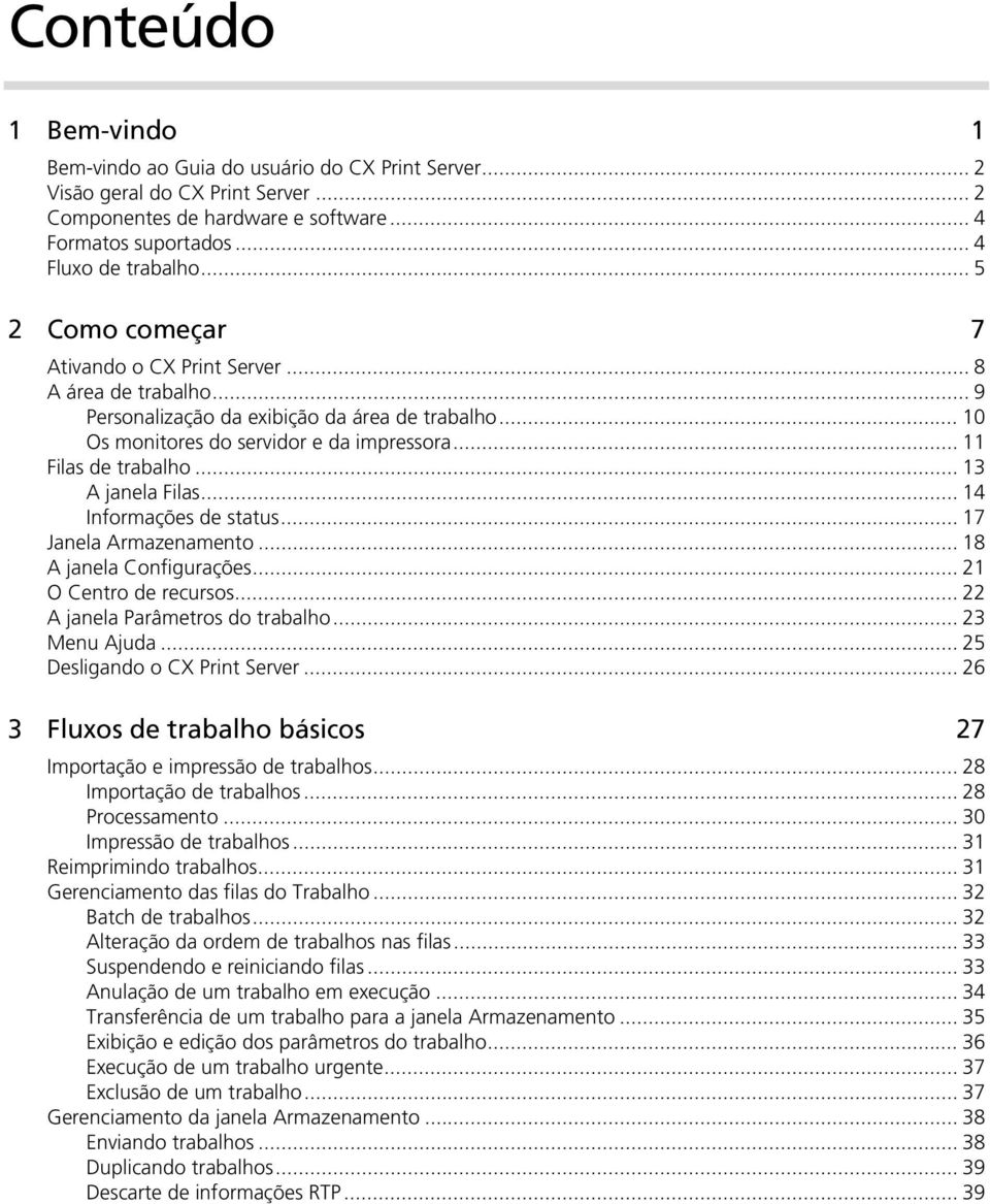 .. 13 A janela Filas... 14 Informações de status... 17 Janela Armazenamento... 18 A janela Configurações... 21 O Centro de recursos... 22 A janela Parâmetros do trabalho... 23 Menu Ajuda.