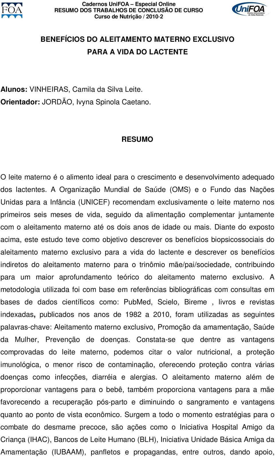 A Organização Mundial de Saúde (OMS) e o Fundo das Nações Unidas para a Infância (UNICEF) recomendam exclusivamente o leite materno nos primeiros seis meses de vida, seguido da alimentação